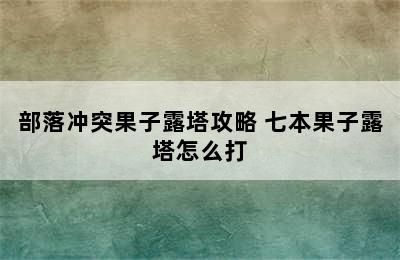 部落冲突果子露塔攻略 七本果子露塔怎么打